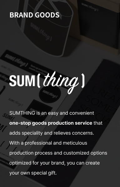 BRAND GOODS SUMTHING : SUMTHING is an easy and convenient one-stop goods production service that adds speciality and relieves concerns.  With a professional and meticulous production process and customized options optimized for your brand, you can create your own special gift.